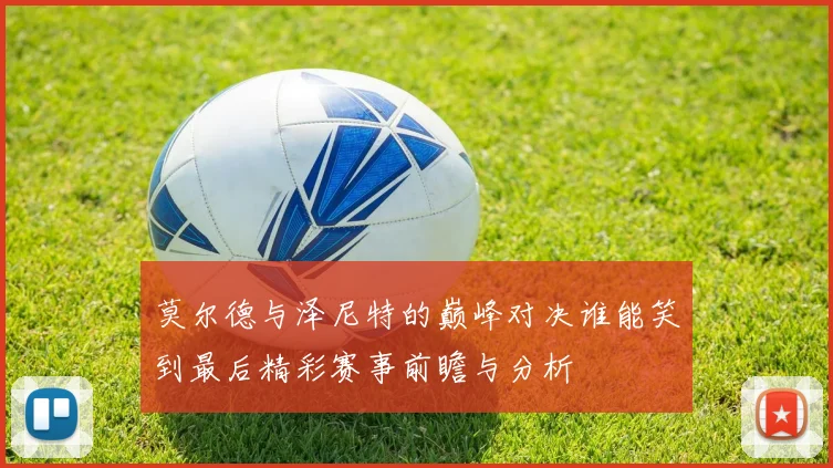 莫尔德与泽尼特的巅峰对决谁能笑到最后精彩赛事前瞻与分析