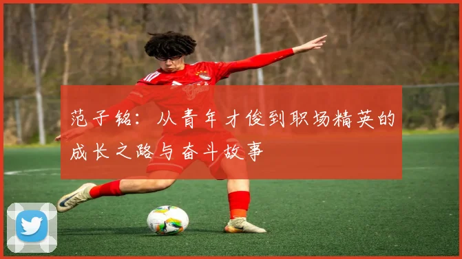 范子铭：从青年才俊到职场精英的成长之路与奋斗故事