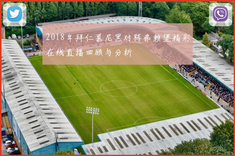 2018年拜仁慕尼黑对阵弗赖堡精彩在线直播回顾与分析