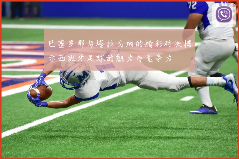 巴塞罗那与塔拉戈纳的精彩对决揭示西班牙足球的魅力与竞争力