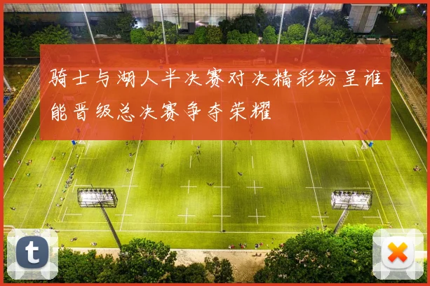 骑士与湖人半决赛对决精彩纷呈谁能晋级总决赛争夺荣耀