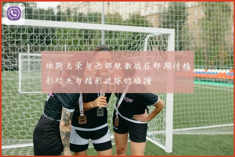 珀斯光荣与西部联激战在即期待精彩对决与精彩进球的碰撞
